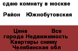 сдаю комнату в москве › Район ­ Южнобутовская › Цена ­ 14 500 - Все города Недвижимость » Квартиры сниму   . Челябинская обл.,Еманжелинск г.